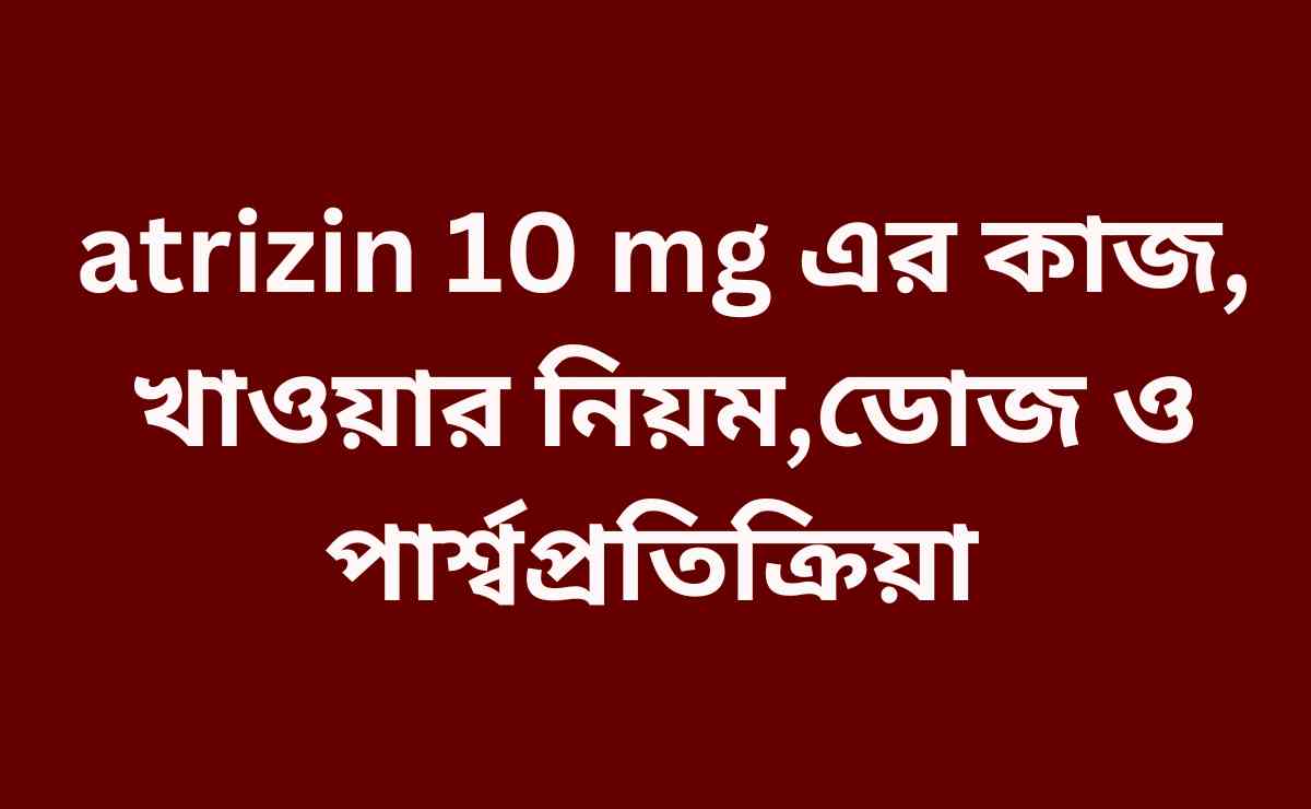 atrizin 10 mg এর কাজ,খাওয়ার নিয়ম ও পার্শ্বপ্রতিক্রিয়া